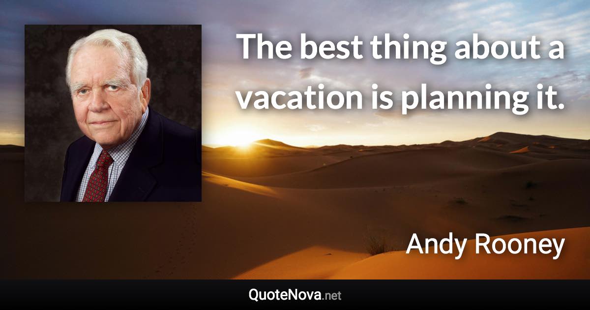 The best thing about a vacation is planning it. - Andy Rooney quote