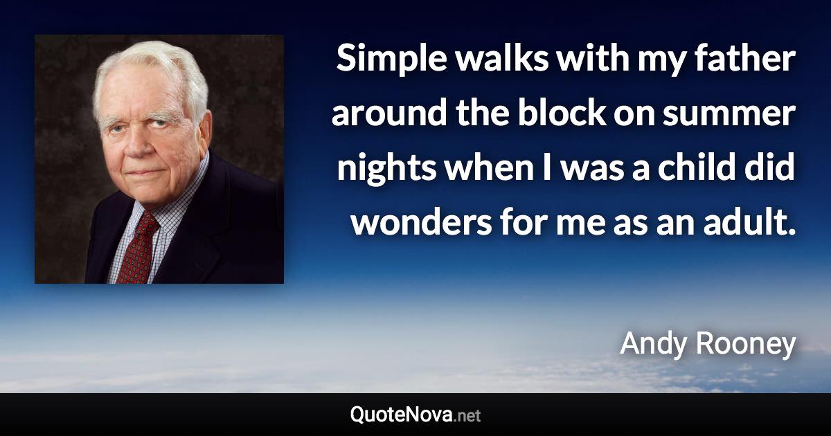 Simple walks with my father around the block on summer nights when I was a child did wonders for me as an adult. - Andy Rooney quote