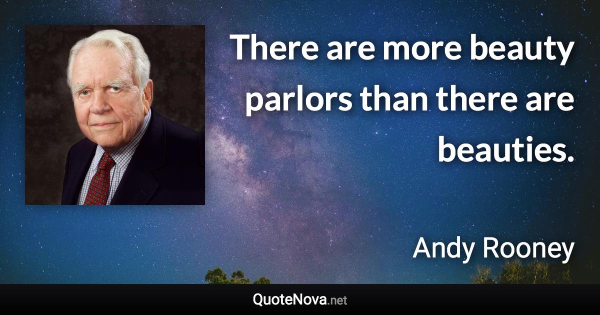 There are more beauty parlors than there are beauties. - Andy Rooney quote