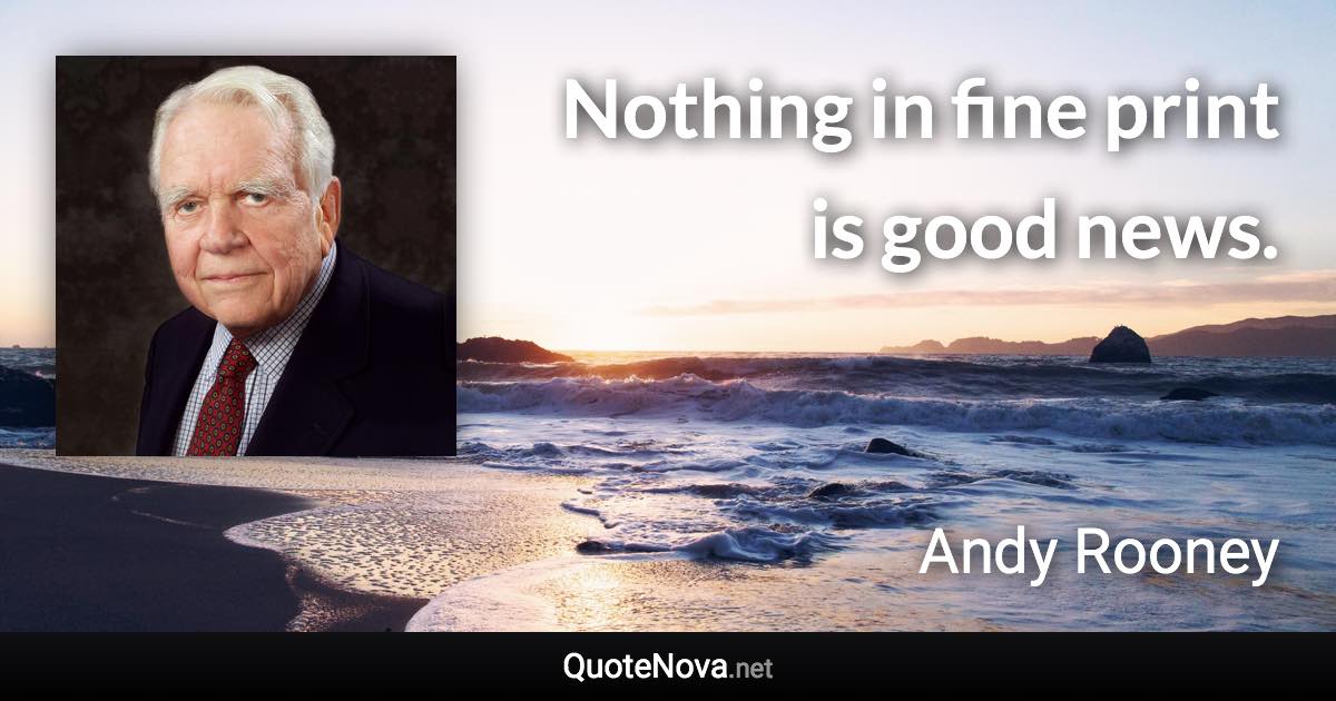 Nothing in fine print is good news. - Andy Rooney quote