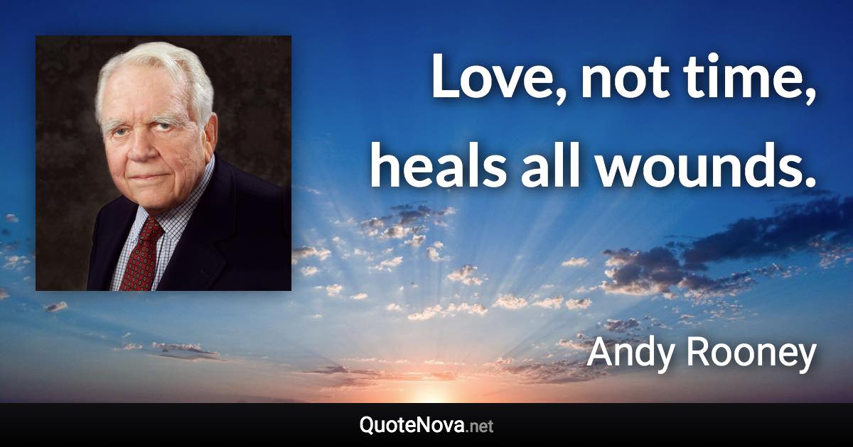 Love, not time, heals all wounds. - Andy Rooney quote