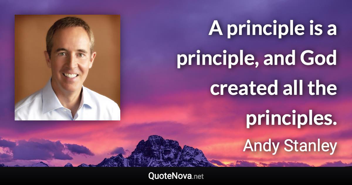 A principle is a principle, and God created all the principles. - Andy Stanley quote