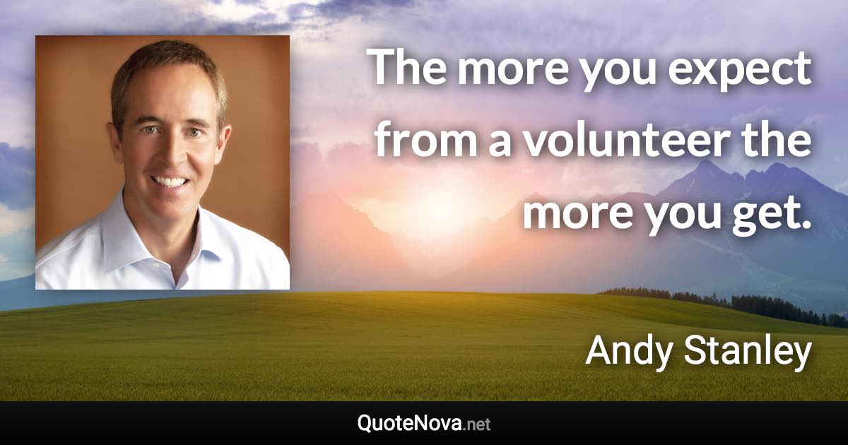 The more you expect from a volunteer the more you get. - Andy Stanley quote