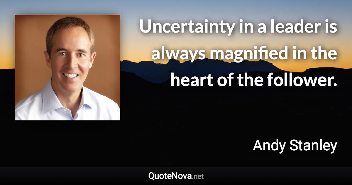 Uncertainty in a leader is always magnified in the heart of the follower. - Andy Stanley quote