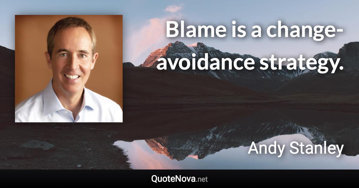 Blame is a change-avoidance strategy. - Andy Stanley quote