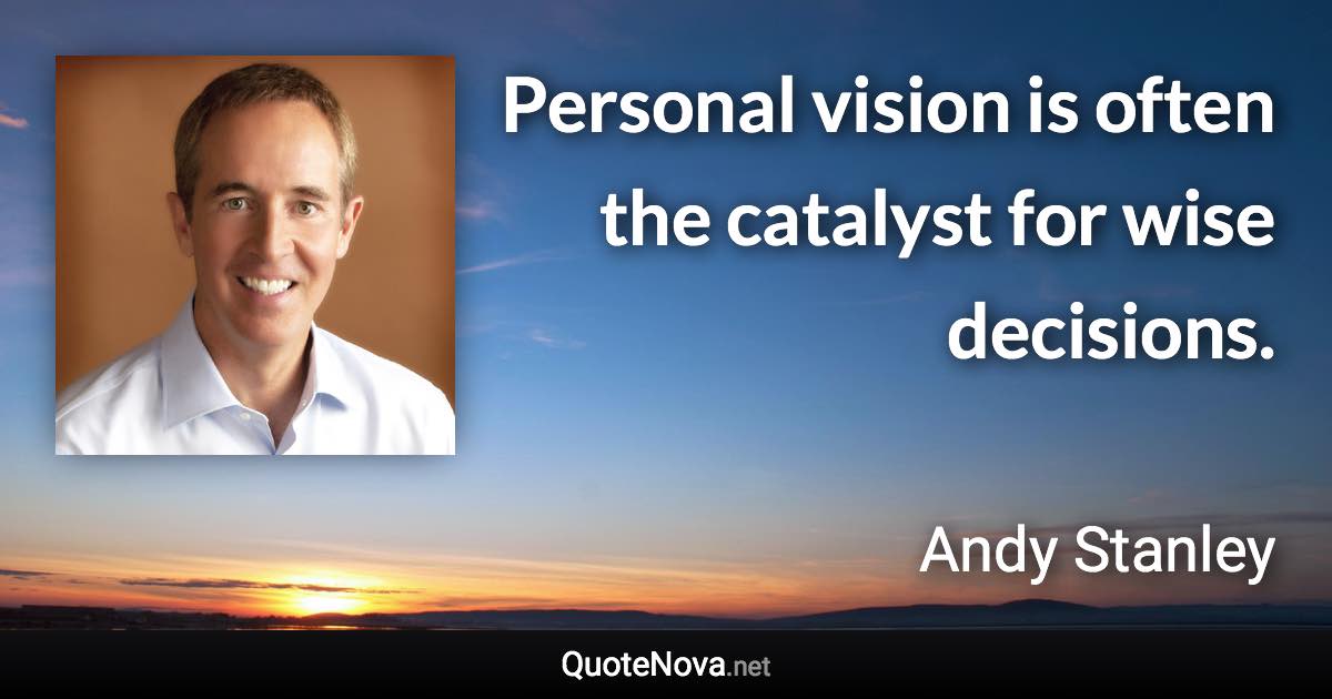 Personal vision is often the catalyst for wise decisions. - Andy Stanley quote