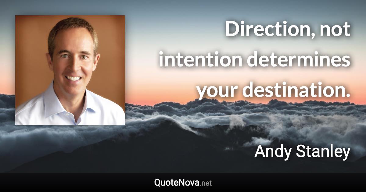 Direction, not intention determines your destination. - Andy Stanley quote