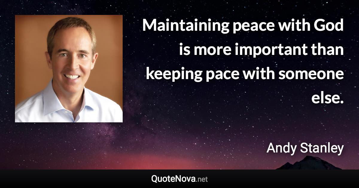 Maintaining peace with God is more important than keeping pace with someone else. - Andy Stanley quote