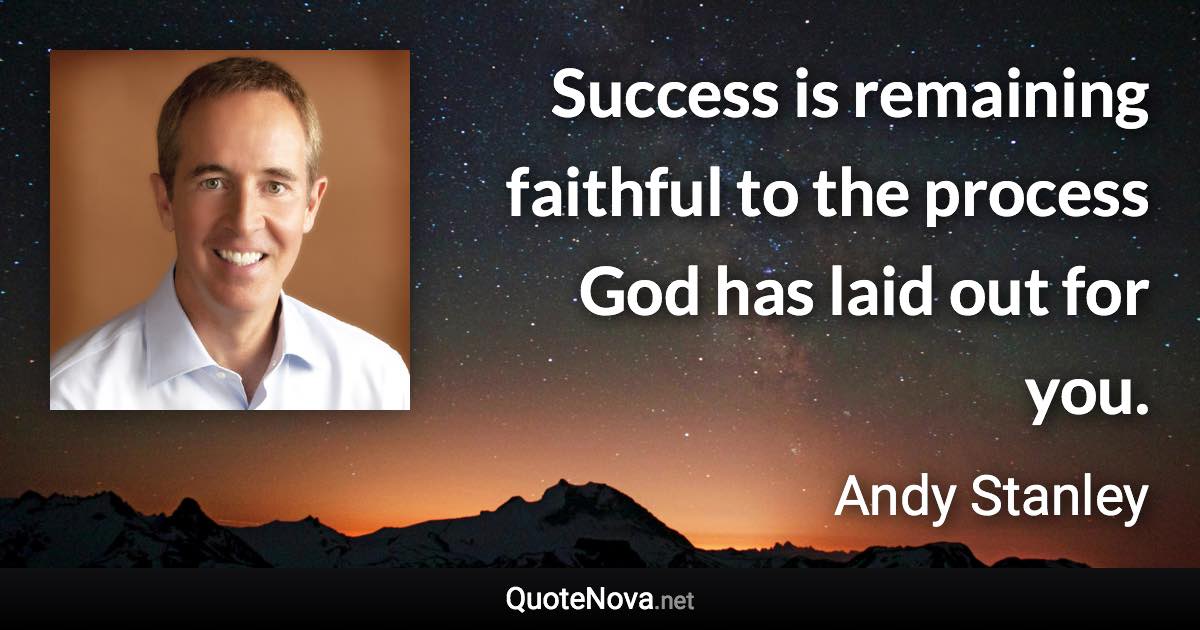 Success is remaining faithful to the process God has laid out for you. - Andy Stanley quote