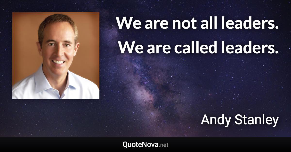 We are not all leaders. We are called leaders. - Andy Stanley quote