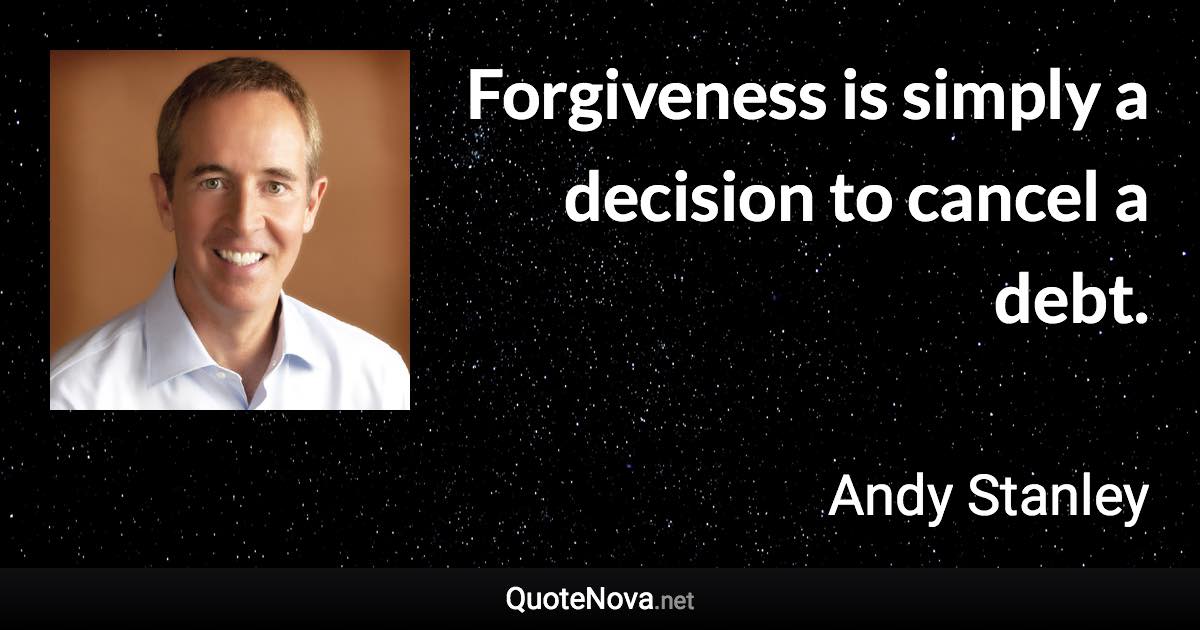 Forgiveness is simply a decision to cancel a debt. - Andy Stanley quote
