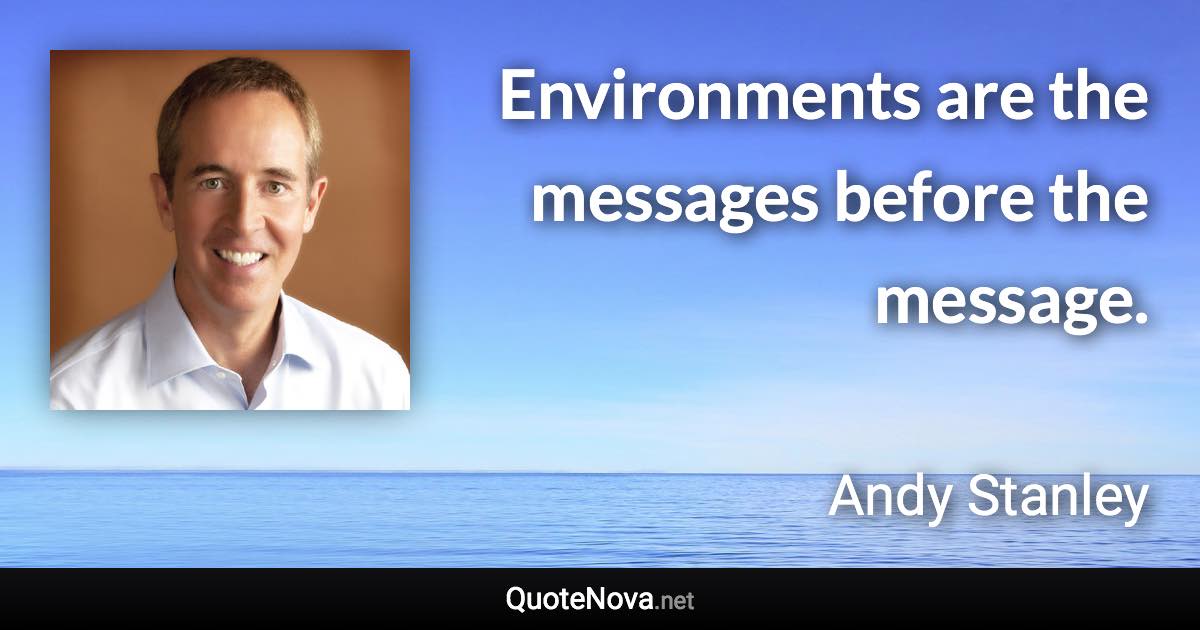 Environments are the messages before the message. - Andy Stanley quote