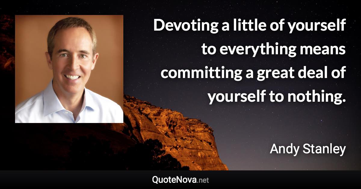 Devoting a little of yourself to everything means committing a great deal of yourself to nothing. - Andy Stanley quote
