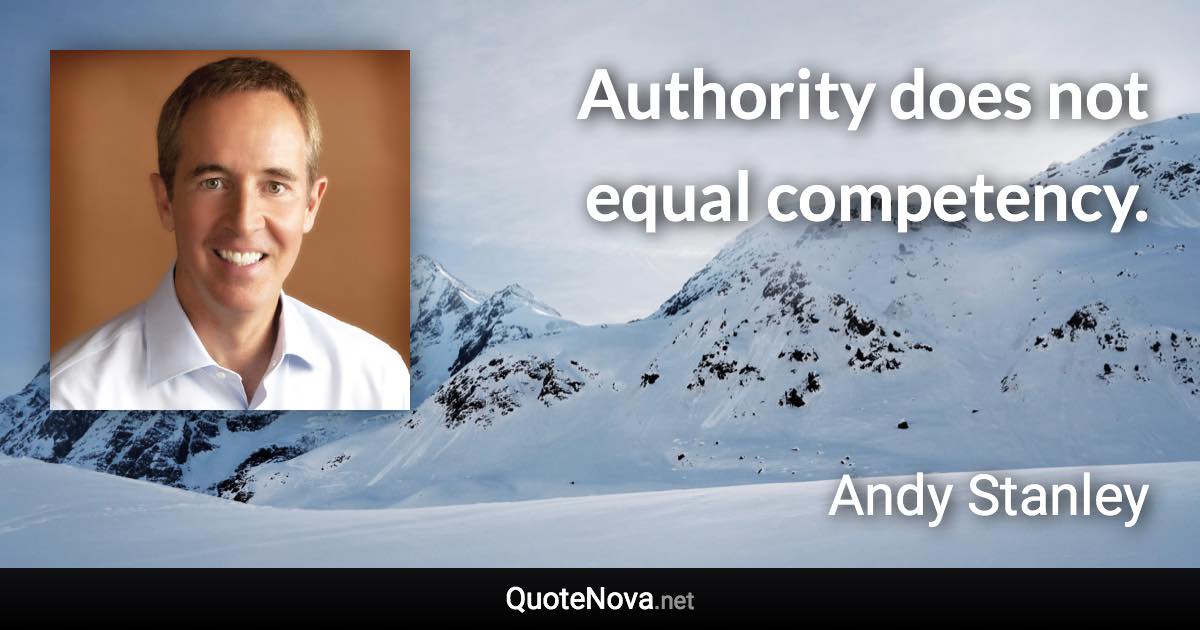 Authority does not equal competency. - Andy Stanley quote
