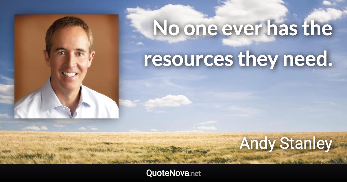 No one ever has the resources they need. - Andy Stanley quote