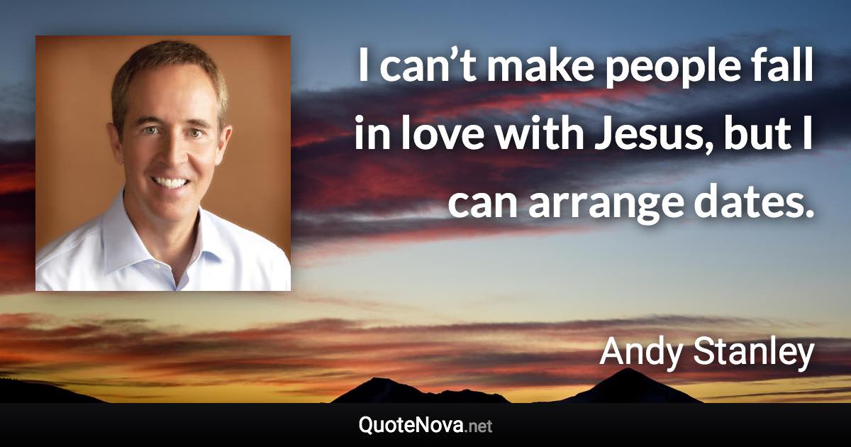 I can’t make people fall in love with Jesus, but I can arrange dates. - Andy Stanley quote