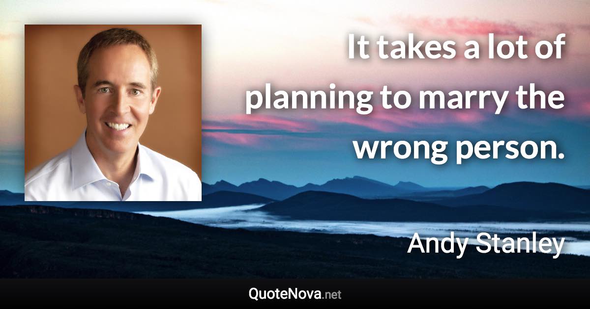 It takes a lot of planning to marry the wrong person. - Andy Stanley quote