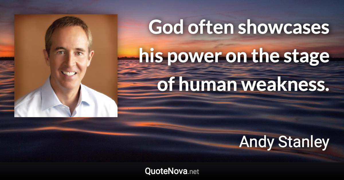 God often showcases his power on the stage of human weakness. - Andy Stanley quote