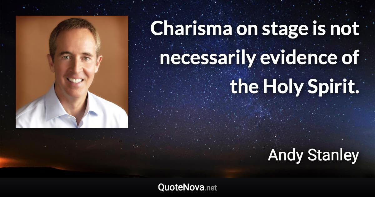 Charisma on stage is not necessarily evidence of the Holy Spirit. - Andy Stanley quote