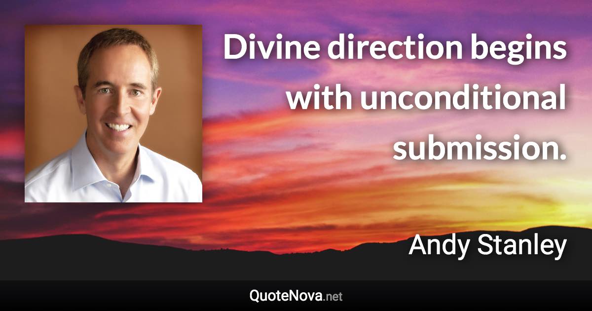 Divine direction begins with unconditional submission. - Andy Stanley quote