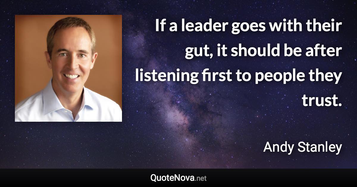 If a leader goes with their gut, it should be after listening first to people they trust. - Andy Stanley quote