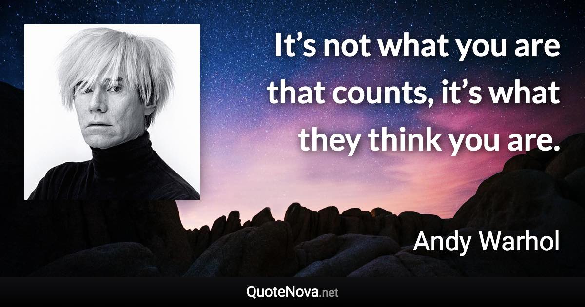 It’s not what you are that counts, it’s what they think you are. - Andy Warhol quote