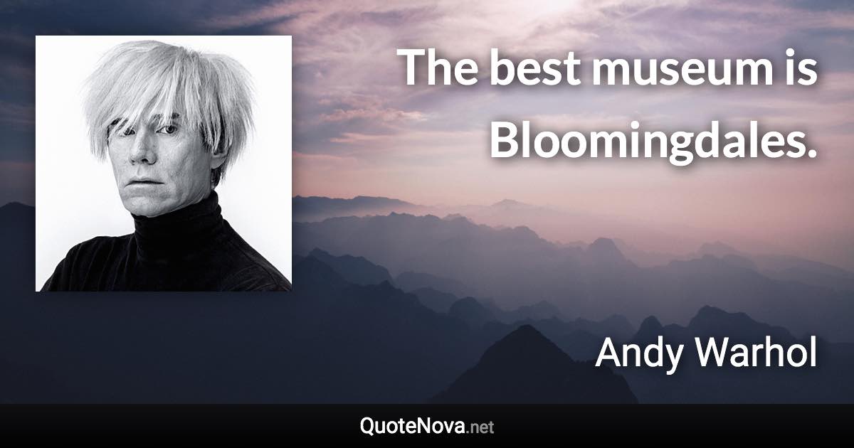 The best museum is Bloomingdales. - Andy Warhol quote