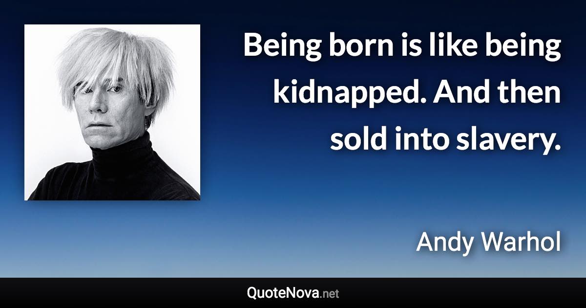 Being born is like being kidnapped. And then sold into slavery. - Andy Warhol quote