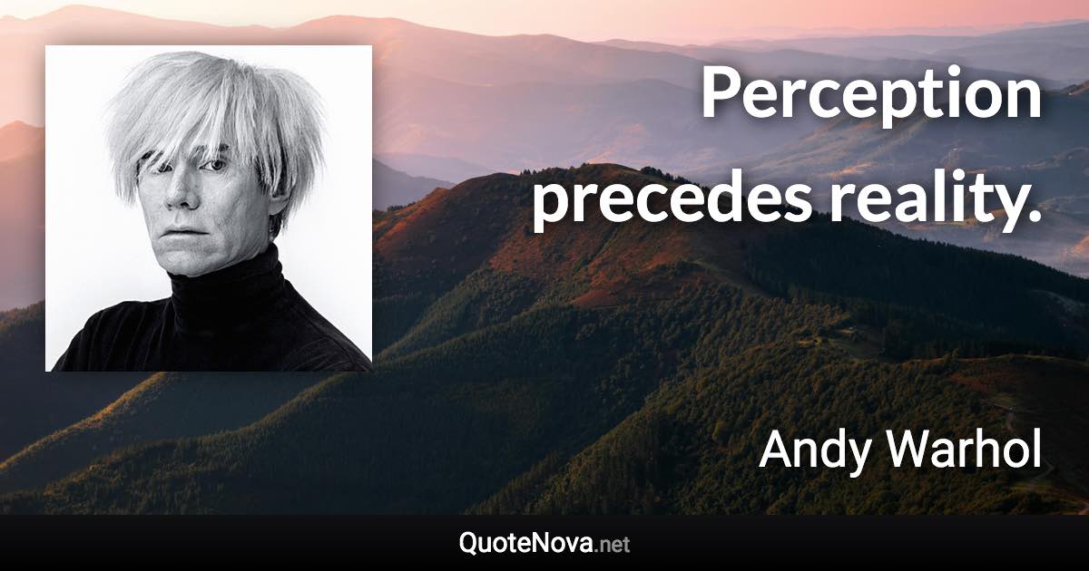 Perception precedes reality. - Andy Warhol quote