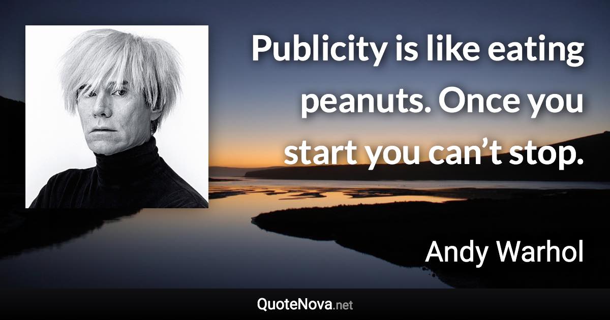 Publicity is like eating peanuts. Once you start you can’t stop. - Andy Warhol quote