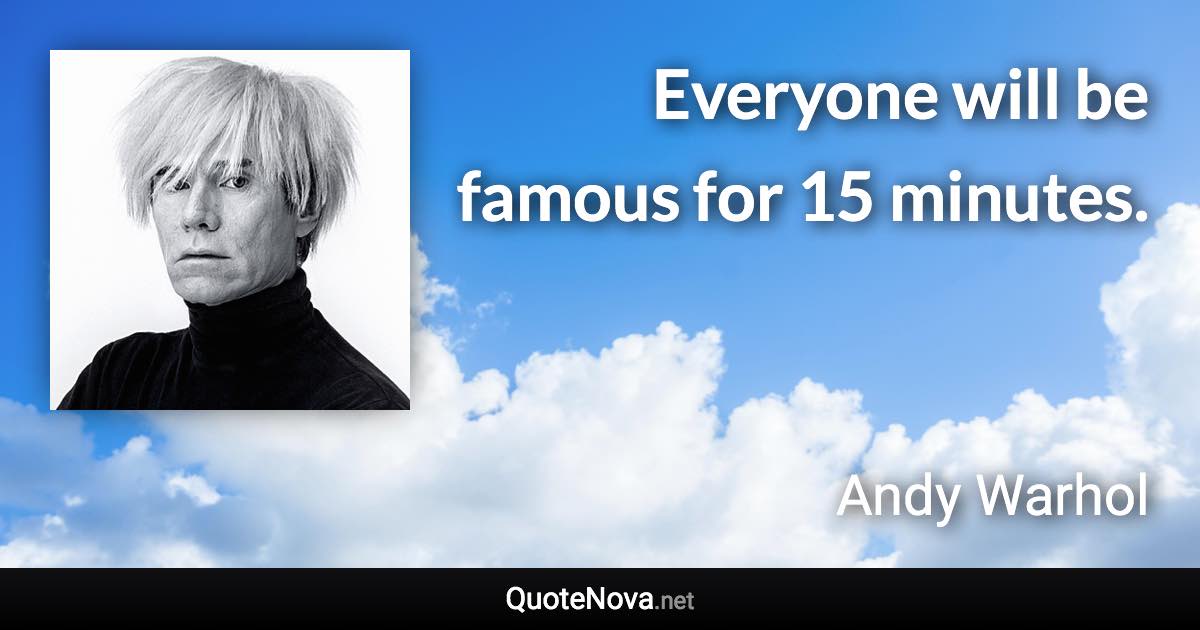 Everyone will be famous for 15 minutes. - Andy Warhol quote