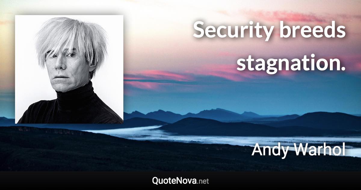 Security breeds stagnation. - Andy Warhol quote