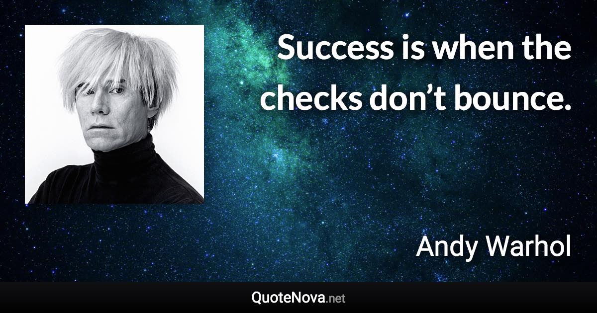 Success is when the checks don’t bounce. - Andy Warhol quote