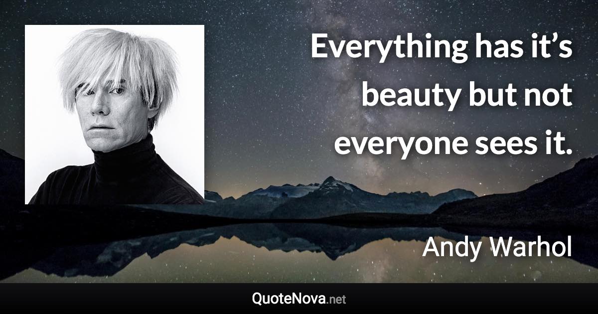 Everything has it’s beauty but not everyone sees it. - Andy Warhol quote