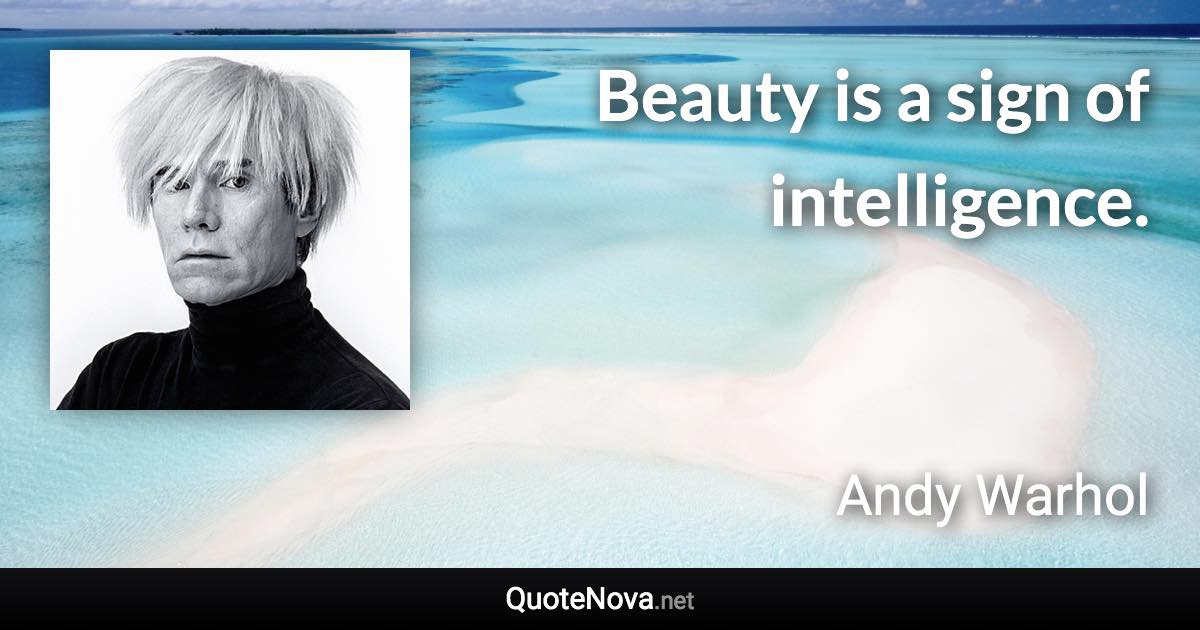 Beauty is a sign of intelligence. - Andy Warhol quote