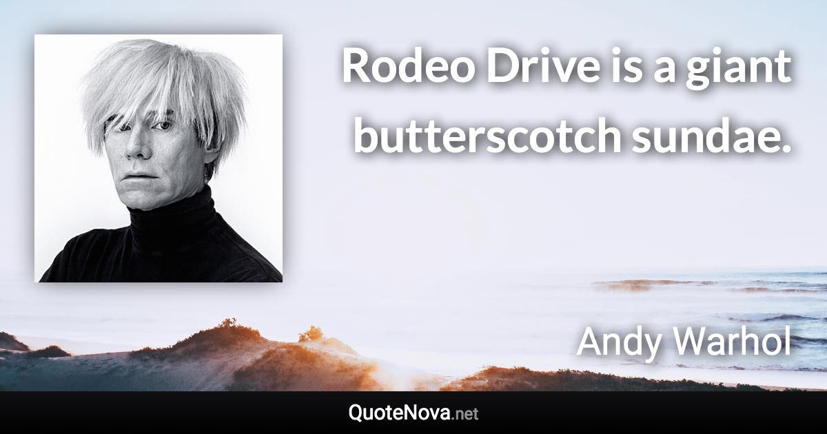 Rodeo Drive is a giant butterscotch sundae. - Andy Warhol quote