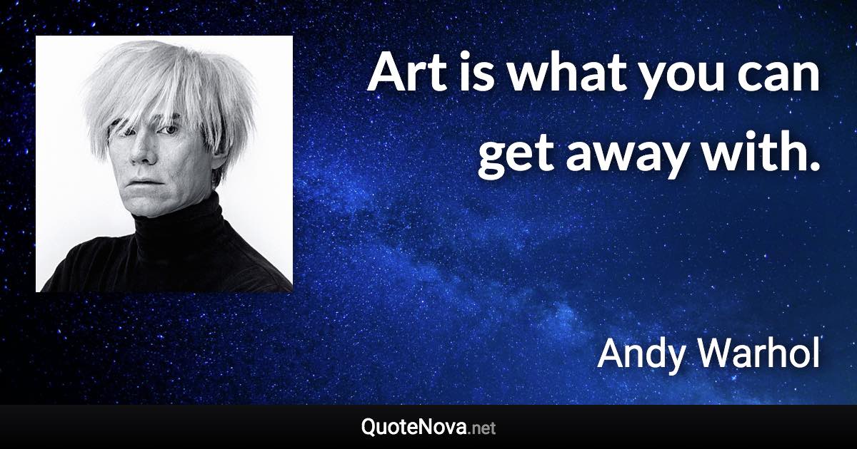 Art is what you can get away with. - Andy Warhol quote