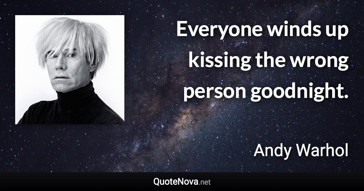 Everyone winds up kissing the wrong person goodnight. - Andy Warhol quote