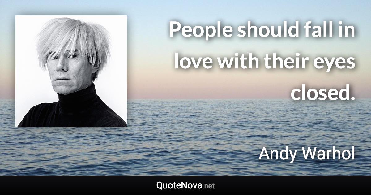 People should fall in love with their eyes closed. - Andy Warhol quote