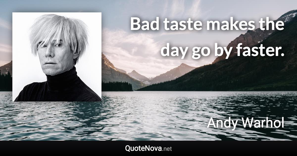 Bad taste makes the day go by faster. - Andy Warhol quote