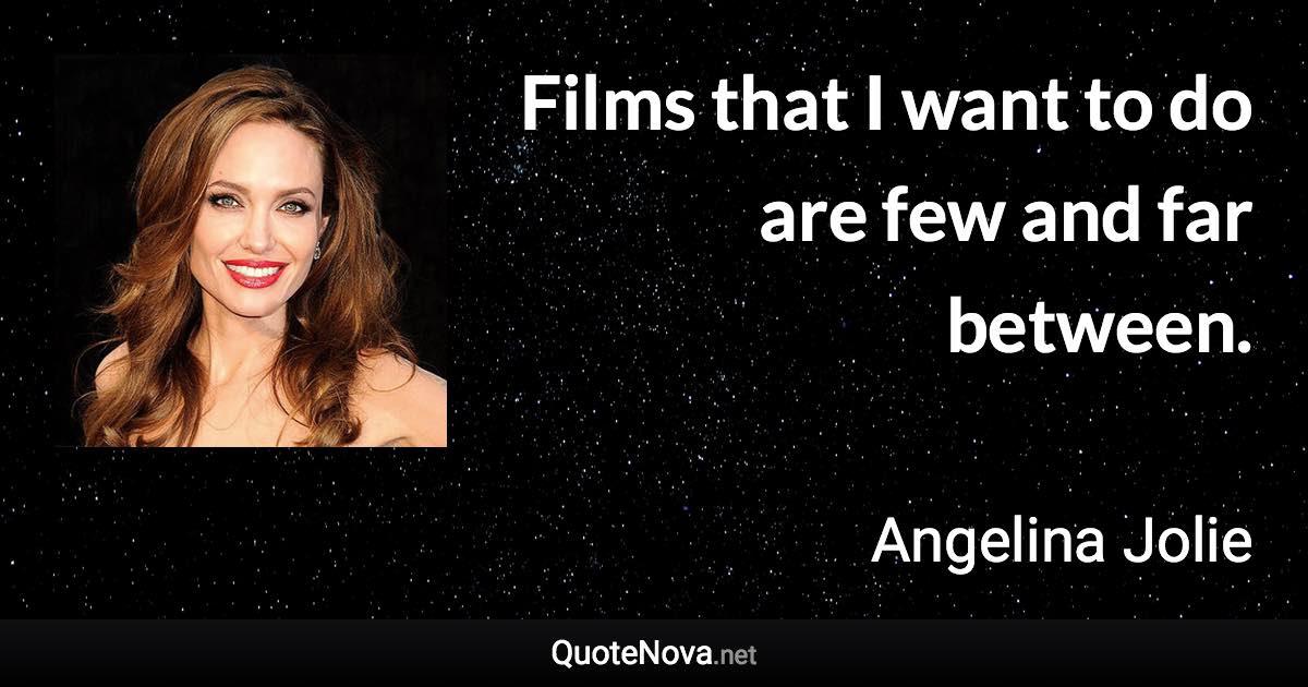 Films that I want to do are few and far between. - Angelina Jolie quote