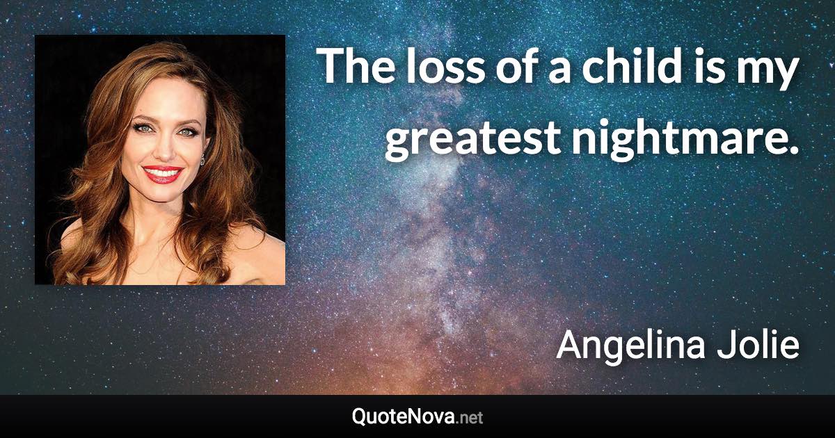 The loss of a child is my greatest nightmare. - Angelina Jolie quote