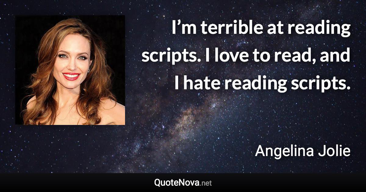 I’m terrible at reading scripts. I love to read, and I hate reading scripts. - Angelina Jolie quote