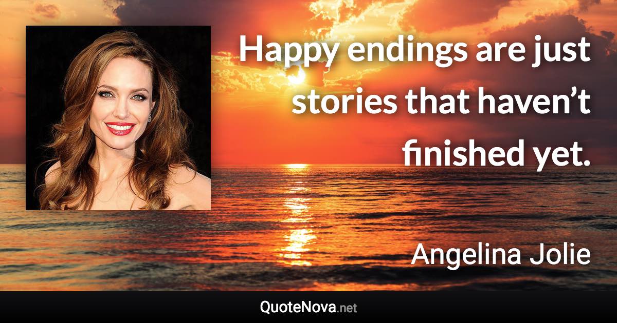 Happy endings are just stories that haven’t finished yet. - Angelina Jolie quote