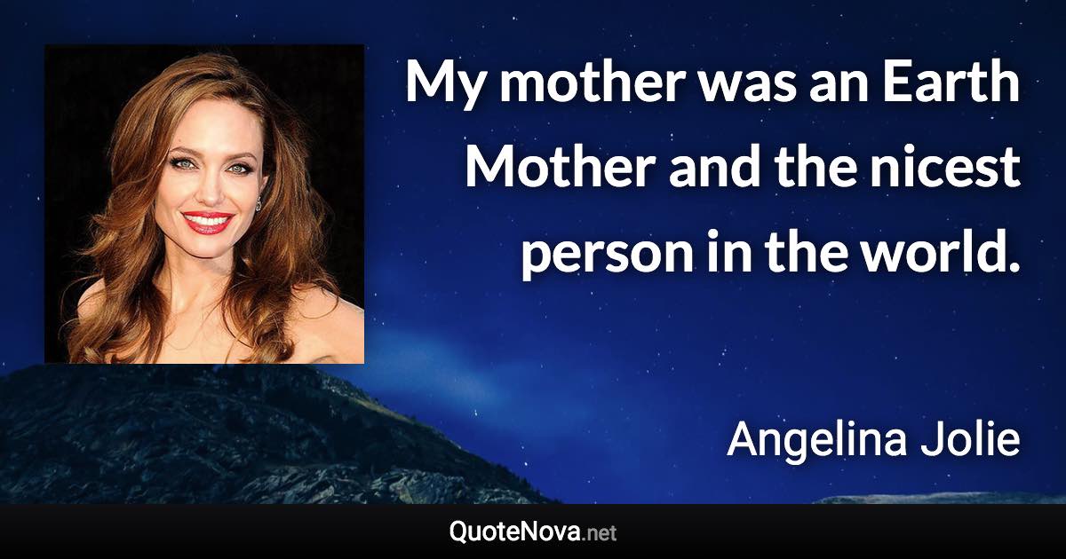 My mother was an Earth Mother and the nicest person in the world. - Angelina Jolie quote