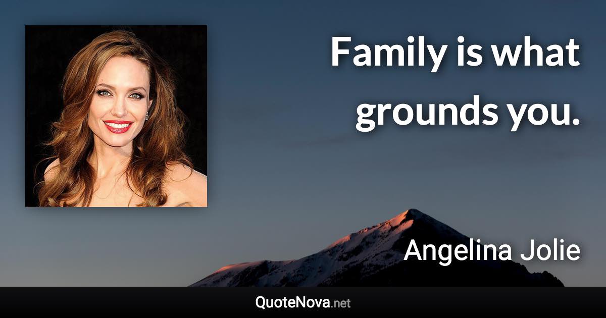 Family is what grounds you. - Angelina Jolie quote