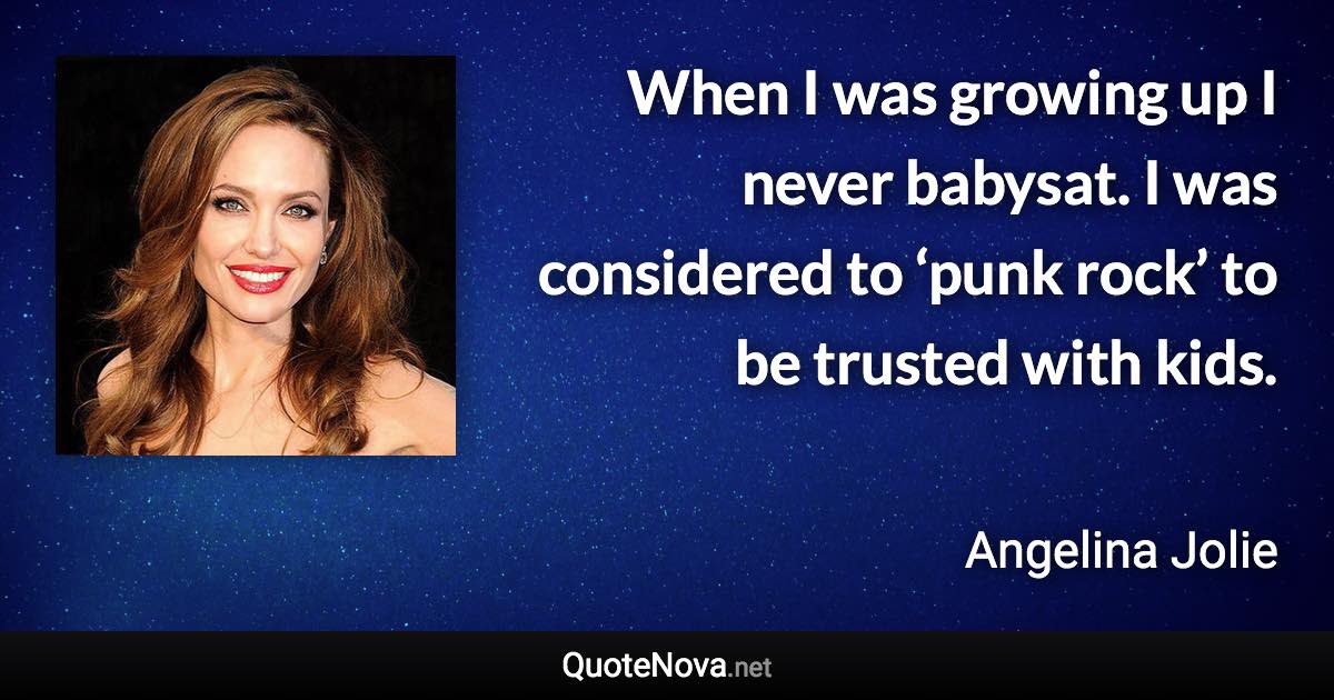 When I was growing up I never babysat. I was considered to ‘punk rock’ to be trusted with kids. - Angelina Jolie quote