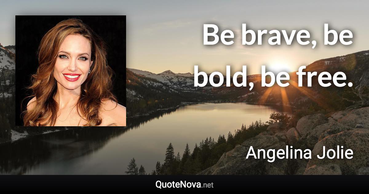 Be brave, be bold, be free. - Angelina Jolie quote