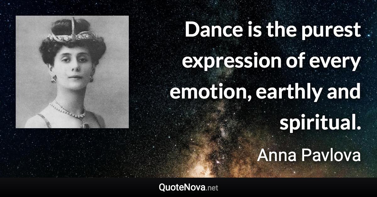 Dance is the purest expression of every emotion, earthly and spiritual. - Anna Pavlova quote