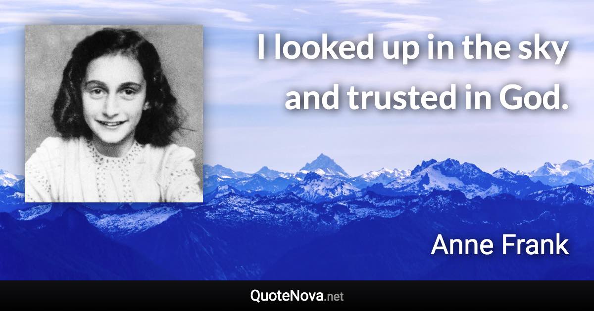 I looked up in the sky and trusted in God. - Anne Frank quote